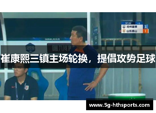 崔康熙三镇主场轮换，提倡攻势足球