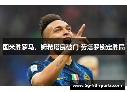 国米胜罗马,姆希塔良破门 劳塔罗锁定胜局