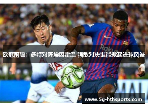 欧冠前瞻:多特对阵埃因霍温 强敌对决谁能掀起进球风暴