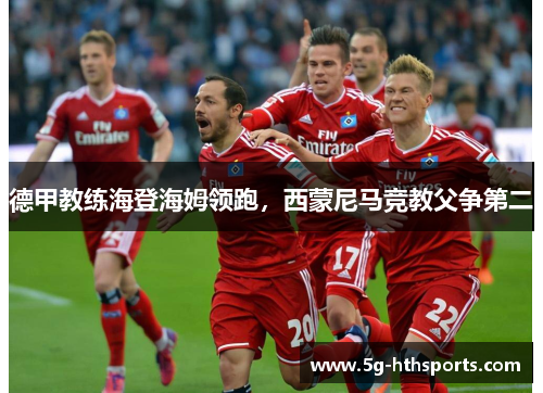 德甲教练海登海姆领跑,西蒙尼马竞教父争第二