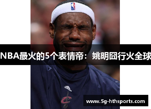 NBA最火的5个表情帝:姚明囧行火全球