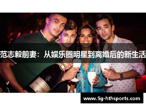 范志毅前妻:从娱乐圈明星到离婚后的新生活