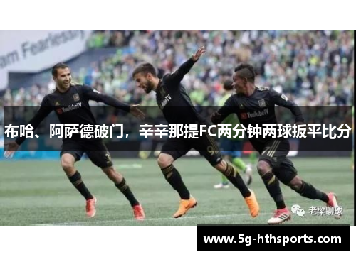 布哈、阿萨德破门,辛辛那提FC两分钟两球扳平比分