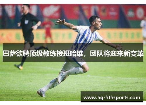 巴萨欲聘顶级教练接班哈维,团队将迎来新变革
