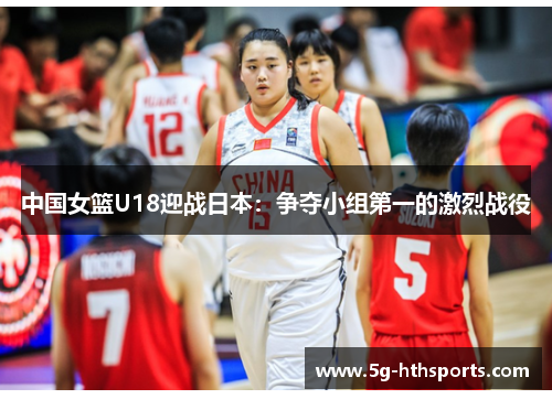 中国女篮U18迎战日本：争夺小组第一的激烈战役