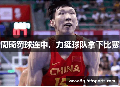 周琦罚球连中,力挺球队拿下比赛