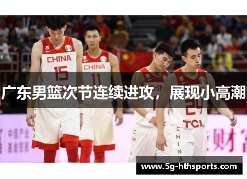 广东男篮次节连续进攻,展现小高潮