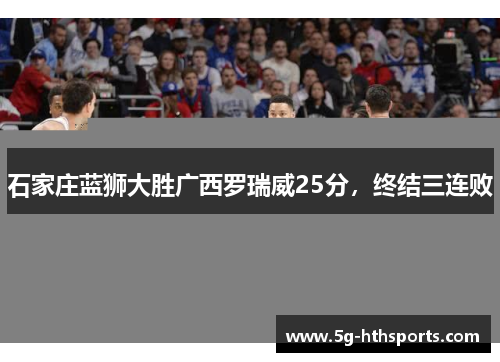 石家庄蓝狮大胜广西罗瑞威25分，终结三连败