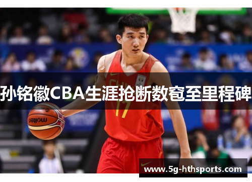 孙铭徽CBA生涯抢断数窇至里程碑
